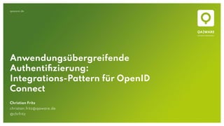 qaware.de
Anwendungsübergreifende
Authentiﬁzierung:
Integrations-Pattern für OpenID
Connect
Christian Fritz
christian.fritz@qaware.de
@chrfritz
 