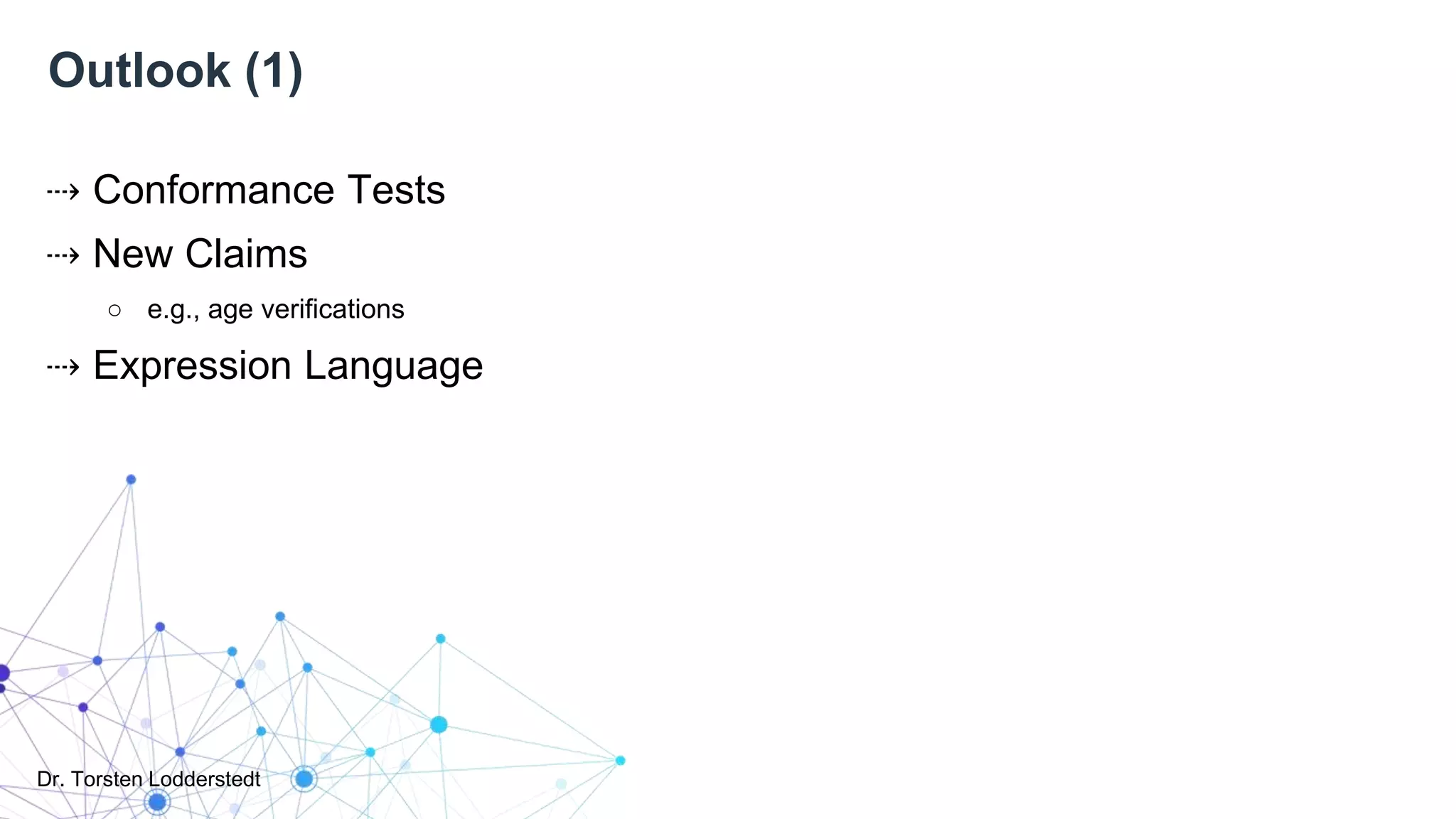 Dr. Torsten Lodderstedt
Outlook (1)
⇢ Conformance Tests
⇢ New Claims
○ e.g., age verifications
⇢ Expression Language
 
