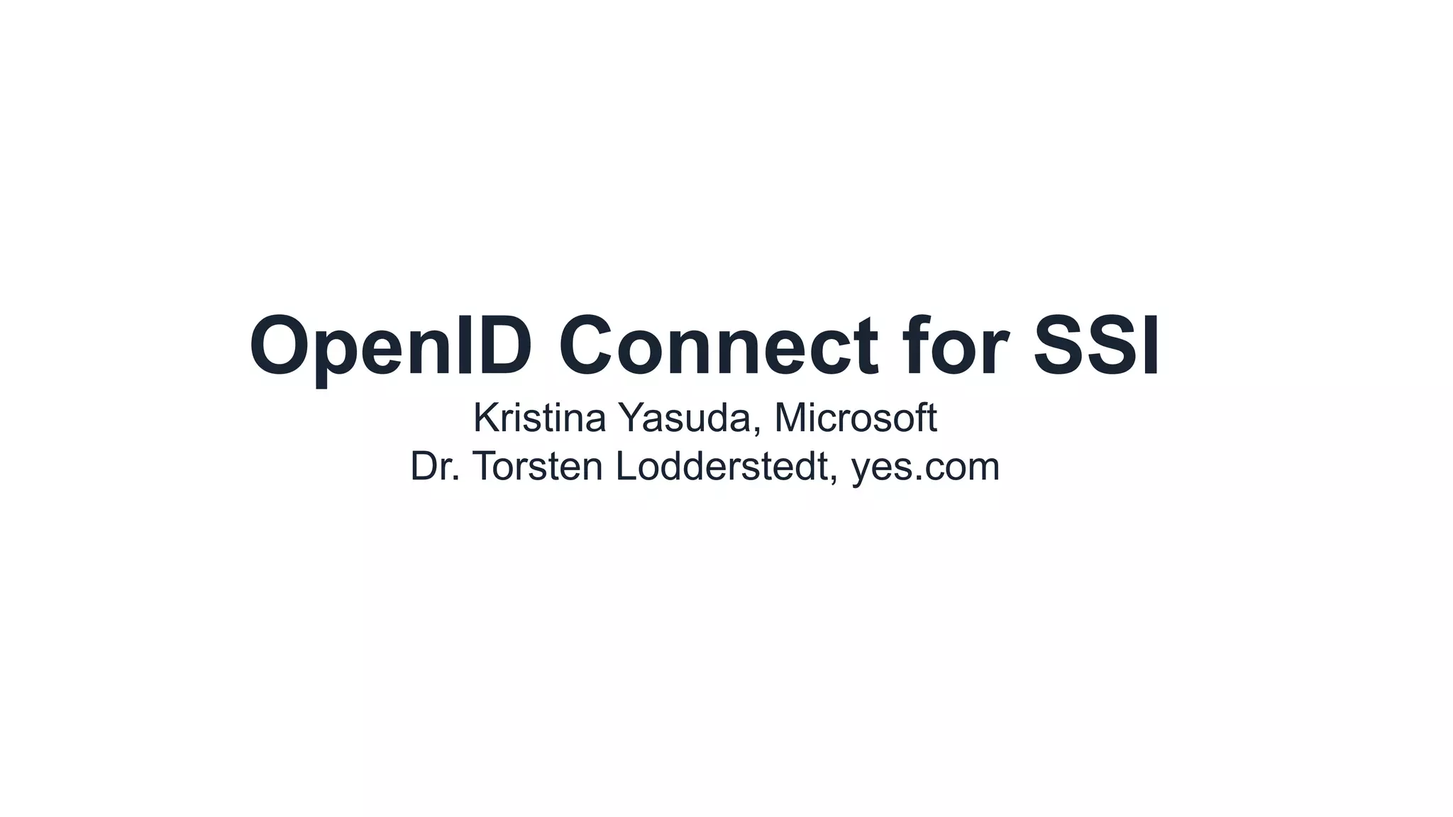 OpenID Connect for SSI
Kristina Yasuda, Microsoft
Dr. Torsten Lodderstedt, yes.com
 