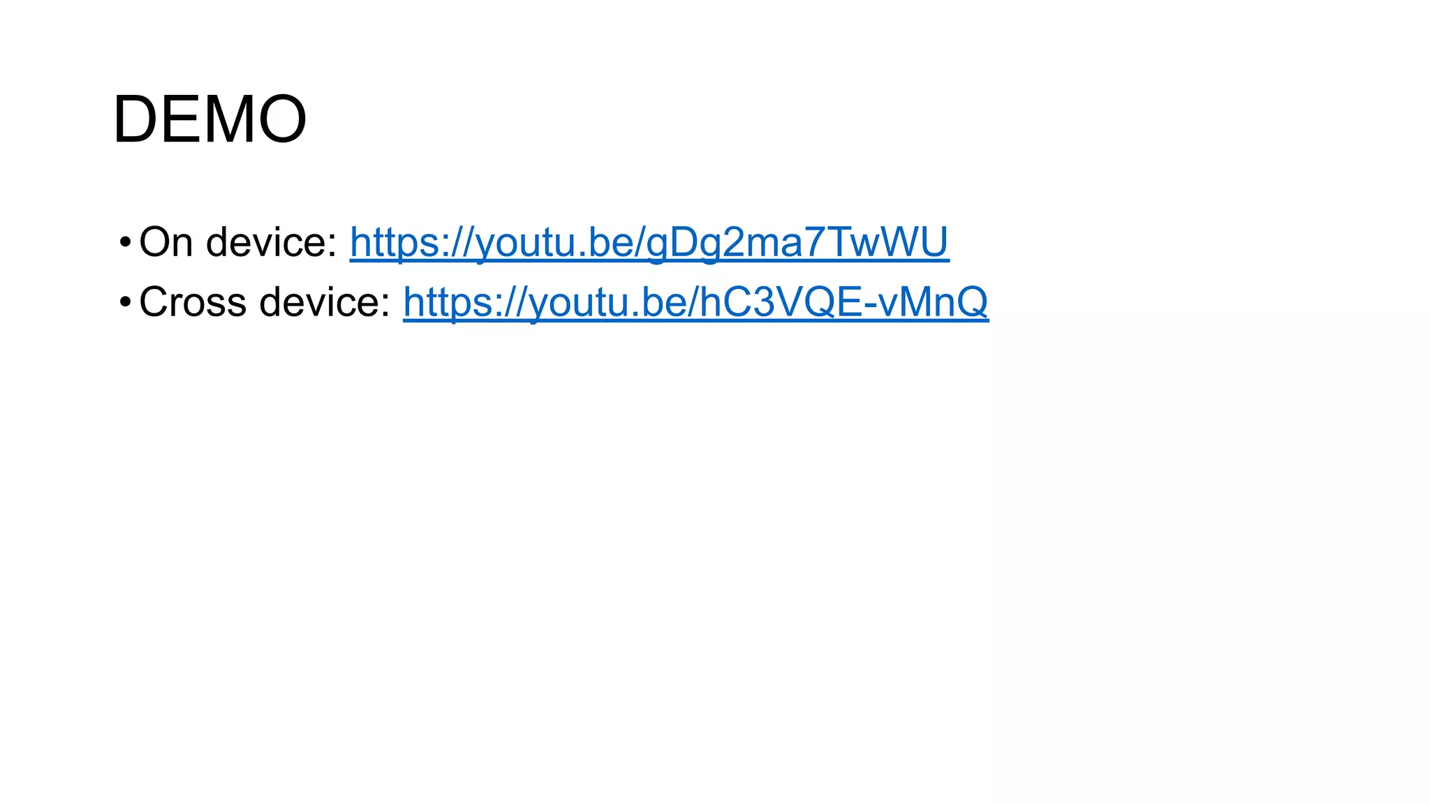 DEMO
•On device: https://youtu.be/gDg2ma7TwWU
•Cross device: https://youtu.be/hC3VQE-vMnQ
 