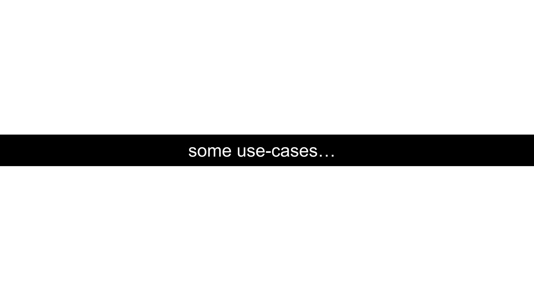 some use-cases…
 