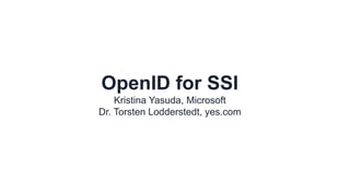 OpenID for SSI
Kristina Yasuda, Microsoft
Dr. Torsten Lodderstedt, yes.com
 