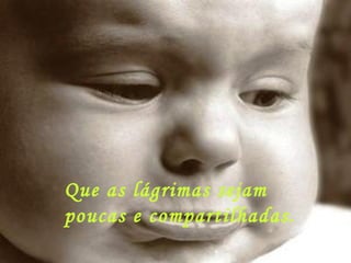 Que as lágrimas sejam  poucas e compartilhadas. 