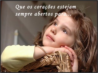 Que os corações estejam  sempre abertos para... 