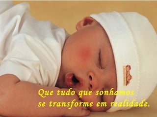 Que tudo que sonhamos se transforme em realidade. 