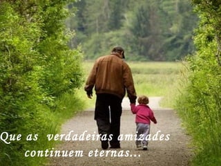 Que as  verdadeiras amizades continuem eternas... 