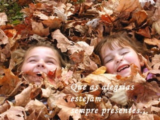 Que as alegrias estejam  sempre presentes... 