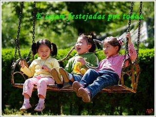 E sejam festejadas por todos. 