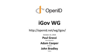 iGov WG
October 22, 2018
Paul Grassi
Easy Dynamics
Adam Cooper
Next ID
John Bradley
Yubico
http://openid.net/wg/igov/
 