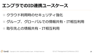 Copyright ? 2016 OpenID Foundation Japan. All Rights Reserved. 24
ץǤIDBЯ``
? 饦ÕrΥƥ
? `ס`ХǤ?IT໥
? ȡȤȤ?IT໥
ID & IT Management Conference 2015
 