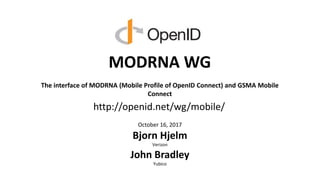 MODRNA WG
The interface of MODRNA (Mobile Profile of OpenID Connect) and GSMA Mobile
Connect
October 16, 2017
Bjorn Hjelm
Verizon
John Bradley
Yubico
http://openid.net/wg/mobile/
 