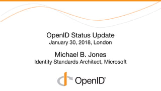 OpenID Status Update 
January 30, 2018, London 
 
Michael B. Jones 
Identity Standards Architect, Microsoft
 