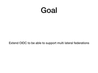 Goal
Extend OIDC to be able to support multi lateral federations
 