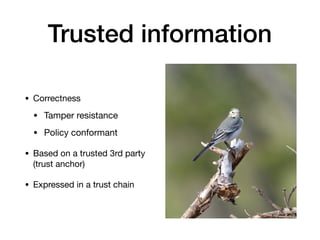 Trusted information
• Correctness

• Tamper resistance

• Policy conformant

• Based on a trusted 3rd party
(trust anchor)...
