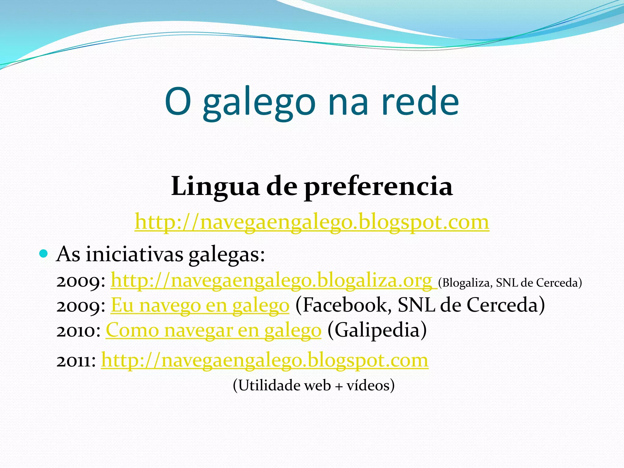 O galego na rede
        Lingua do usuario: Galipedia
 A enciclopedia en liña está dispoñible en 285 idiomas
 A versión galega ocupa o posto 43º con case 100.000
 artigos redactados. Contribúen na redacción 43.292
 usuarios (dos que 428 son activos)
 http://meta.wikimedia.org/wiki/List_of_Wikipedias
 