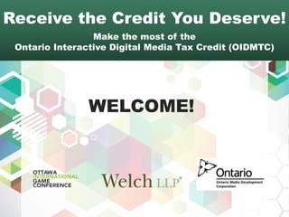Receive the Credit You Deserve!
Make the most of the
Ontario Interactive Digital Media Tax Credit (OIDMTC)
WELCOME!
 