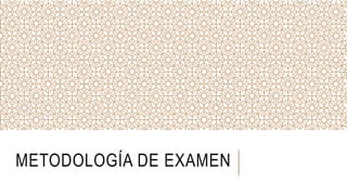 METODOLOGÍA DE EXAMEN
 