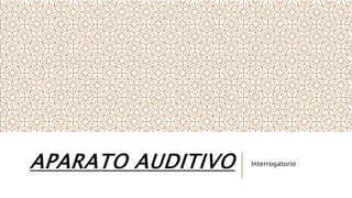 APARATO AUDITIVO Interrogatorio
 