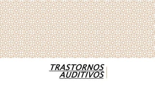 TRASTORNOS
AUDITIVOS
 