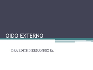 OIDO EXTERNO

 DRA EDITH HERNANDEZ R1.
 