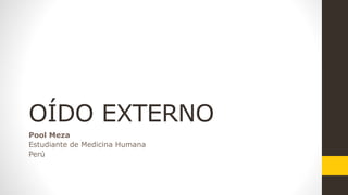 OÍDO EXTERNO
Pool Meza
Estudiante de Medicina Humana
Perú
 
