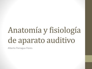 Anatomía y fisiología
de aparato auditivo
Alberto Paniagua Flores
 