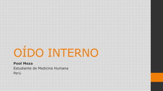 OÍDO INTERNO
Pool Meza
Estudiante de Medicina Humana
Perú
 