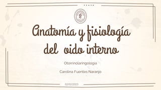Anatomía y fisiología
del oido interno
Otorrinolaringología
Carolina Fuentes Naranjo
02/02/2023
 