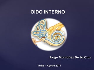 Trujillo – Agosto 2014
OIDO INTERNO
Jorge Montañez De La Cruz
 