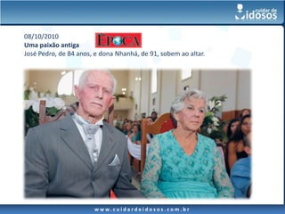 08/10/2010
Uma paixão antiga
José Pedro, de 84 anos, e dona Nhanhá, de 91, sobem ao altar.




                       w w w. c u i d a r d e i d o s o s . c o m . b r
 
