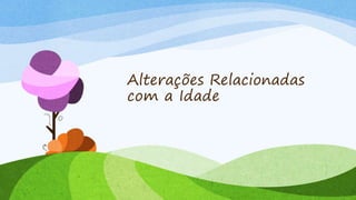 Alterações Relacionadas
com a Idade
 