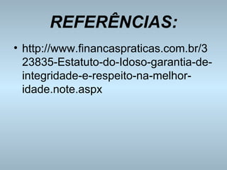 REFERÊNCIAS: http://www.financaspraticas.com.br/323835-Estatuto-do-Idoso-garantia-de-integridade-e-respeito-na-melhor-idade.note.aspx http:// 