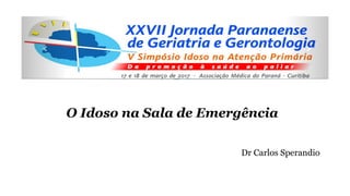 O Idoso na Sala de Emergência
Dr Carlos Sperandio
 