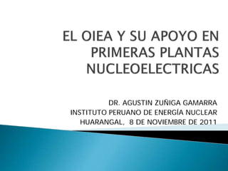 DR. AGUSTIN ZUÑIGA GAMARRA
INSTITUTO PERUANO DE ENERGÍA NUCLEAR
   HUARANGAL, 8 DE NOVIEMBRE DE 2011
 