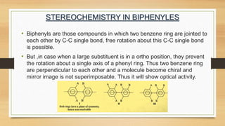 • Suitable substituted biphenyl exhibits enantiomerism due to the presence
of a chiral axis and there are ATROPISOMERISM b...