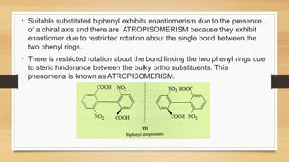 • Atropisomers are stereoisomers arising because of hindered rotation
about a single bond, where energy differences due to...