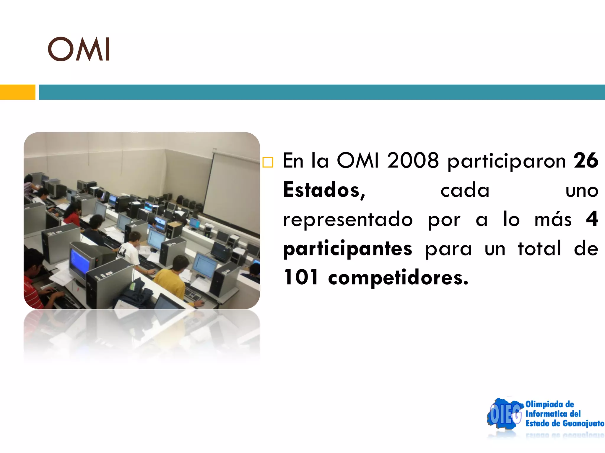 OMI

         En la OMI 2008 participaron 26
          Estados,       cada        uno
          representado por a lo más 4
          participantes para un total de
          101 competidores.
 