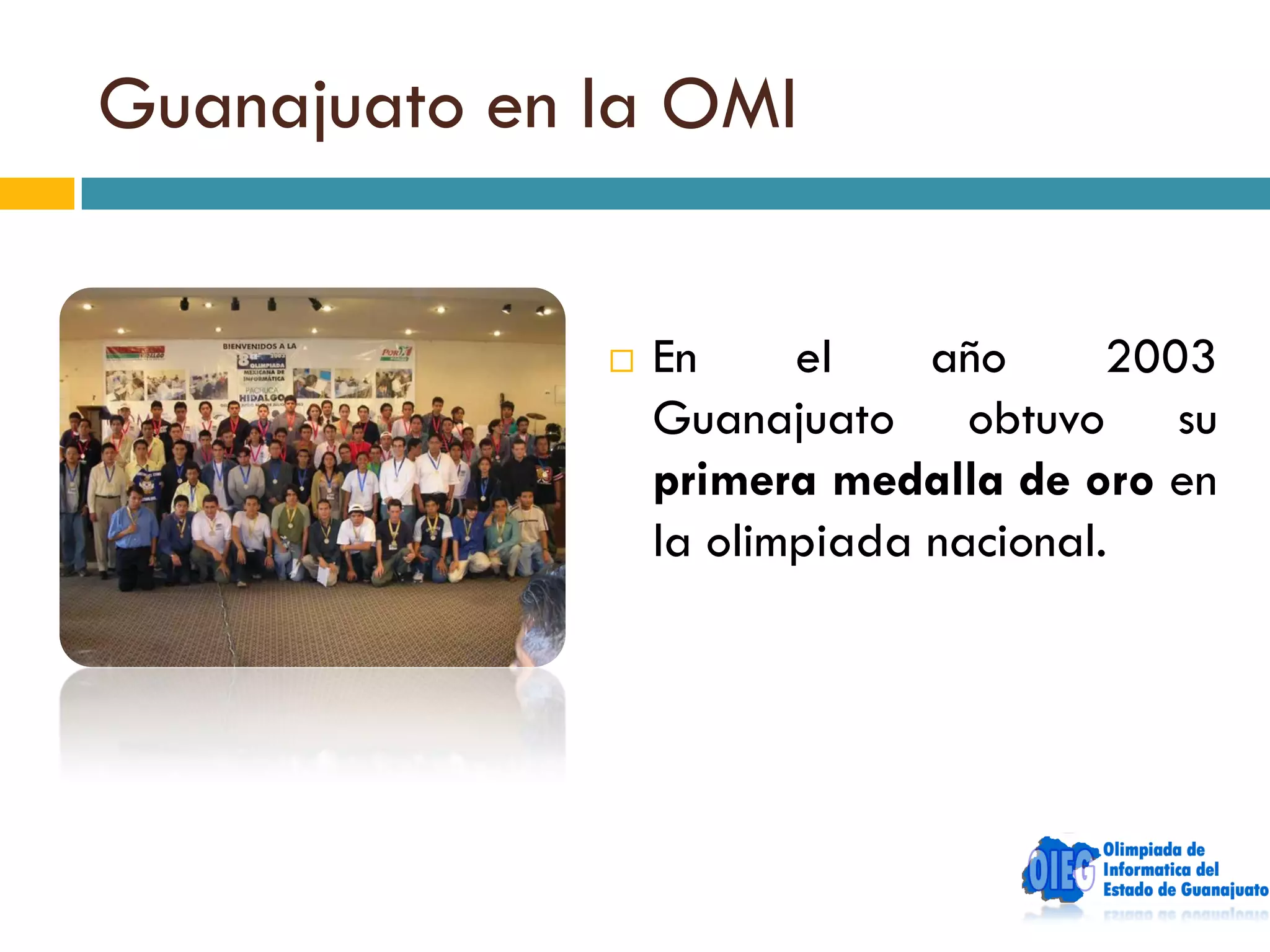 Guanajuato en la OMI


                 En     el    año      2003
                  Guanajuato obtuvo su
                  primera medalla de oro en
                  la olimpiada nacional.
 