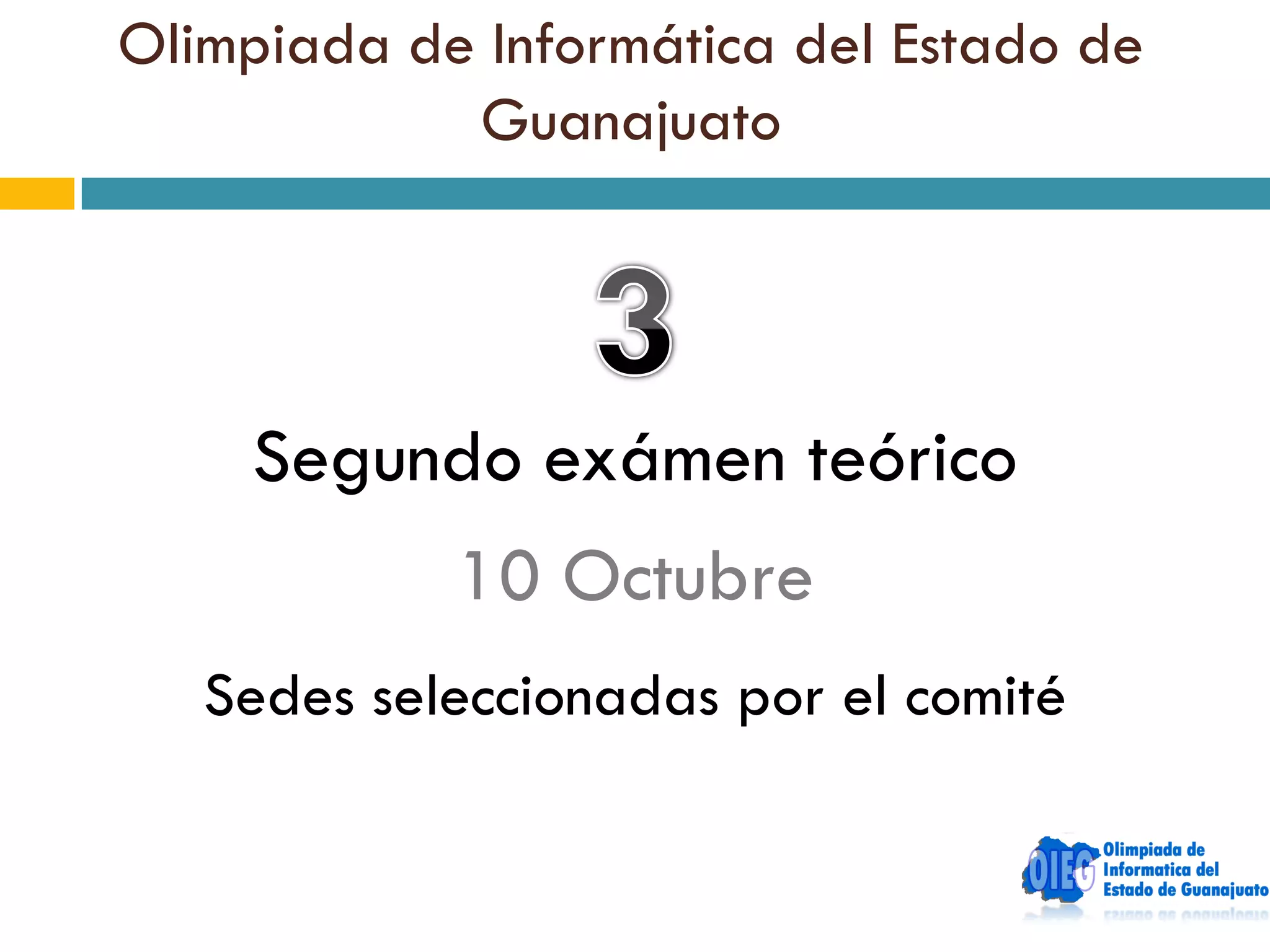 Olimpiada de Informática del Estado de
            Guanajuato




    Segundo exámen teórico
            10 Octubre
   Sedes seleccionadas por el comité
 