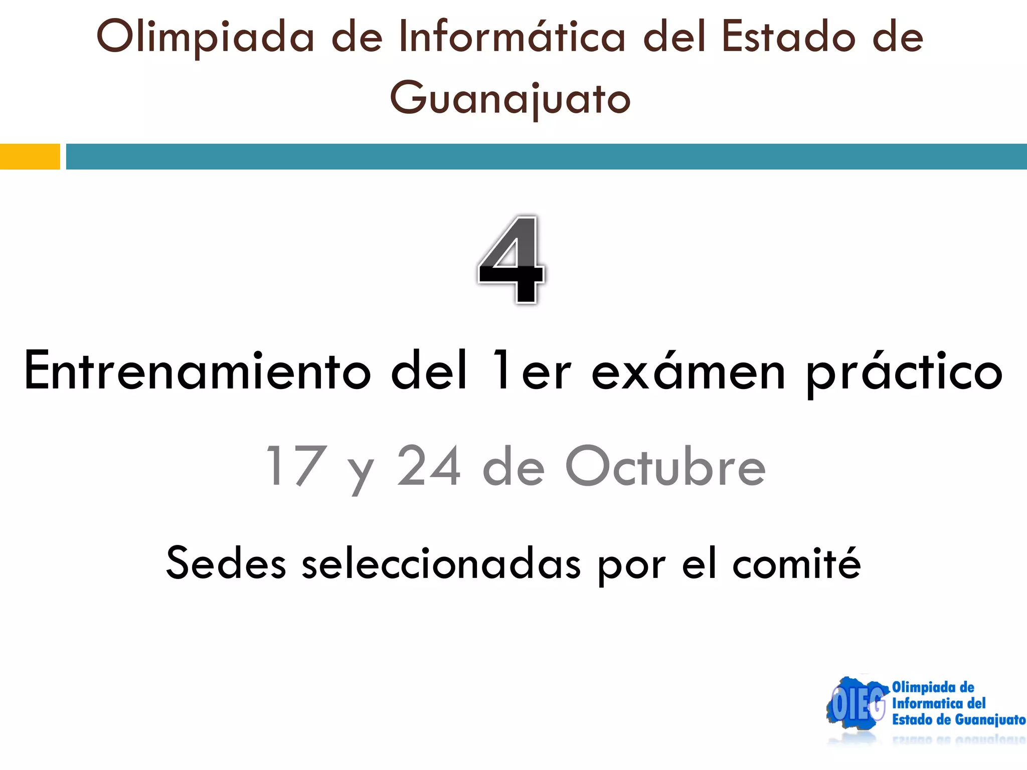 Olimpiada de Informática del Estado de
              Guanajuato




Entrenamiento del 1er exámen práctico
         17 y 24 de Octubre
     Sedes seleccionadas por el comité
 