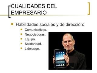 CUALIDADES DEL
EMPRESARIO


Habilidades sociales y de dirección:






Comunicativas.
Negociadoras.
Equipo.
Solidaridad.
Liderazgo.

 