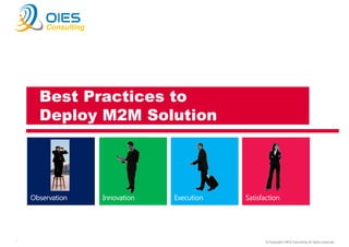 Consulting

Best Practices to
Deploy M2M Solution

Francisco Maroto
November 2013
1

© Copyright OIES Consulting All rights reserved.

 