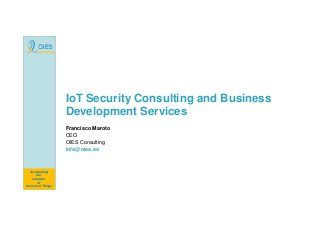 Consulting
Accelerating
the
adoption
of
Internet of Things
IoT Security Consulting and Business
Development Services
Francisco Maroto
CEO
OIES Consulting
info@oies.es
 
