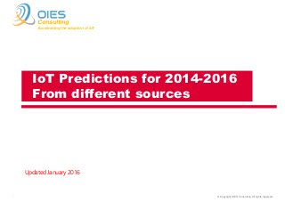 © Copyright OIES Consulting All rights reserved.1
Consulting
Accelerating the adoption of IoT
Updated January 2016
IoT Predictions for 2014-2016
From different sources
 