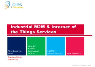 © Copyright OIES Consulting All rights reserved.1
Consulting
Francisco Maroto
March 2014
Industrial M2M & Internet of
the Things Services
 