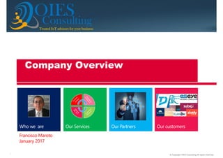 © Copyright OIES Consulting All rights reserved.1
ConsultingTrusted IoT advisors for your businessTrusted IoT advisors for your businessTrusted IoT advisors for your businessTrusted IoT advisors for your business
OIES
Francisco Maroto
January 2017
Company Overview
 