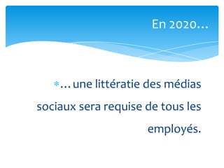En 2020…



    …une littératie des médias
sociaux sera requise de tous les
                     employés.
 