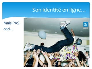 Son identité en ligne…

Mais PAS
ceci…
 