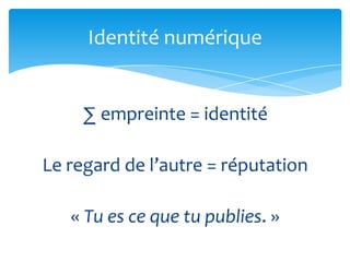 Identité numérique


     ∑ empreinte = identité

Le regard de l’autre = réputation

   « Tu es ce que tu publies. »
 
