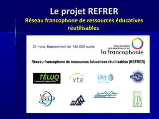 Le projet REFRERLe projet REFRER
Réseau francophone de ressources éducatives
réutilisables
24 mois, financement de 142,000 euros
 
